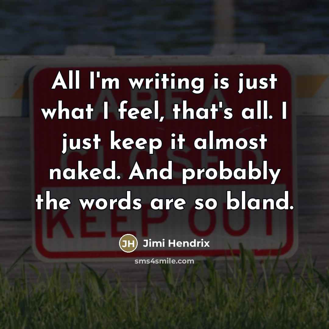 “All I'm writing is just what I feel, that's all.…” quote by Jimi Hendrix