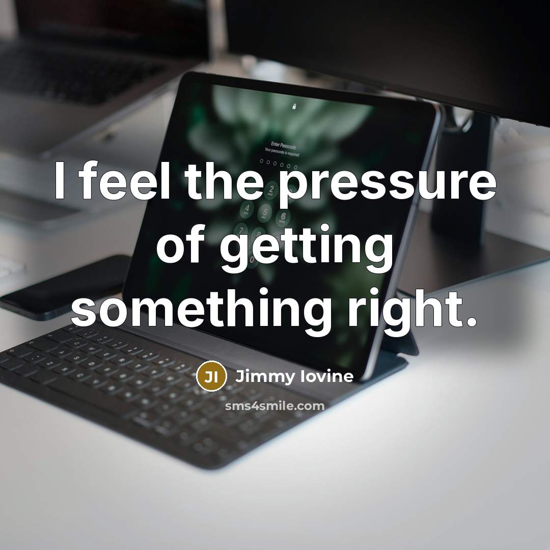 “I feel the pressure of getting something right.…” quote by Jimmy Iovine