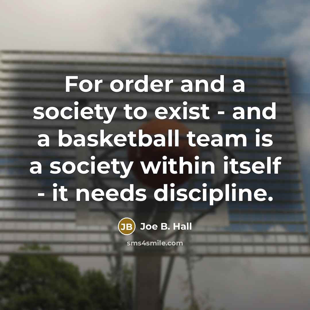 “For order and a society to exist - and a basketball team is a society within itself - it needs discipline.” quote by Joe B. Hall