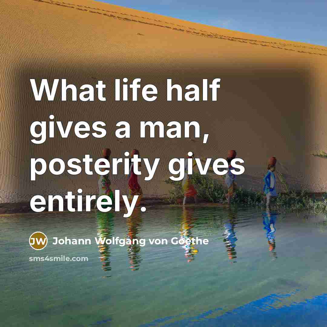 “What life half gives a man, posterity gives entirely.…” quote by Johann Wolfgang von Goethe
