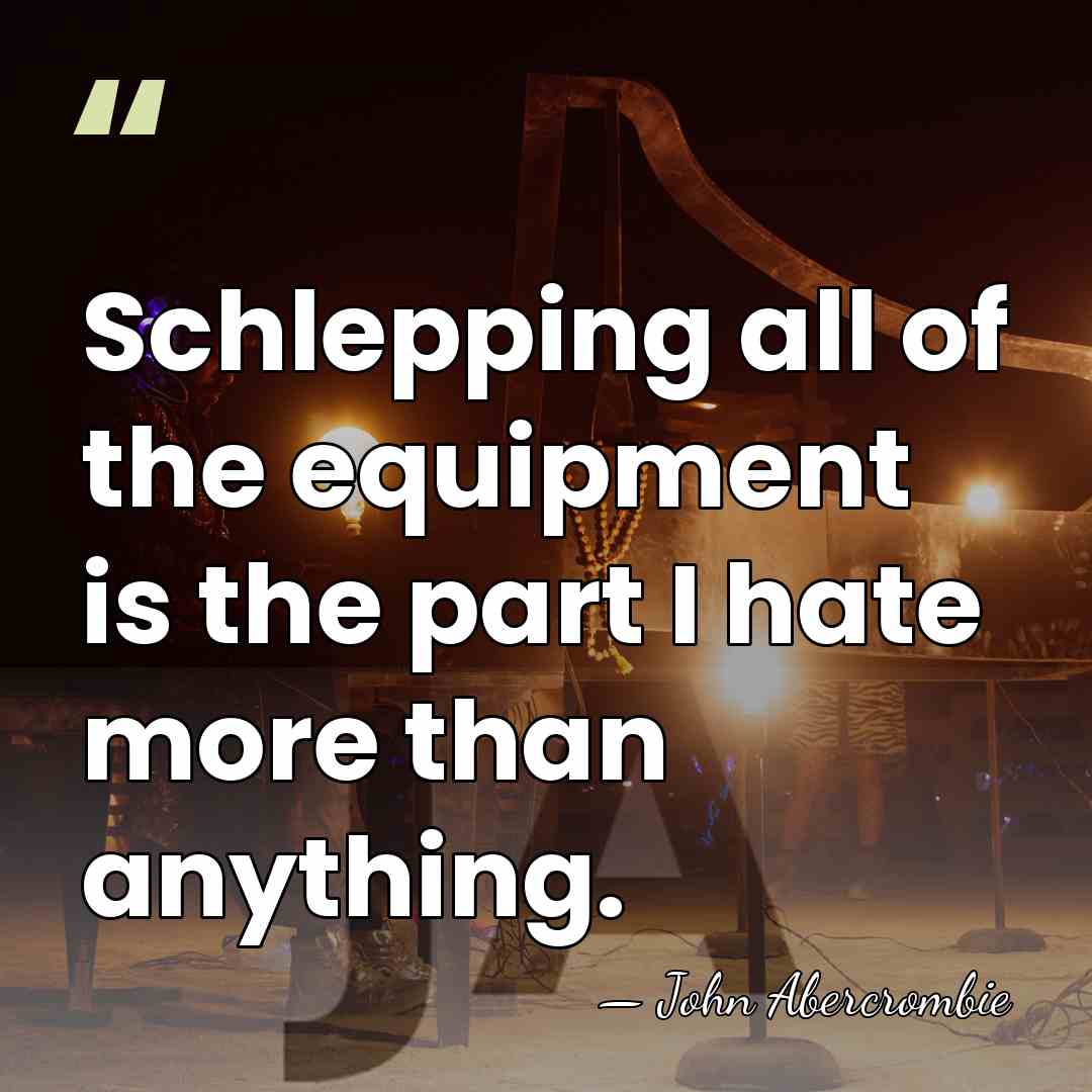 Schlepping all of the equipment is the part I hate more than&hellip; - John Abercrombie