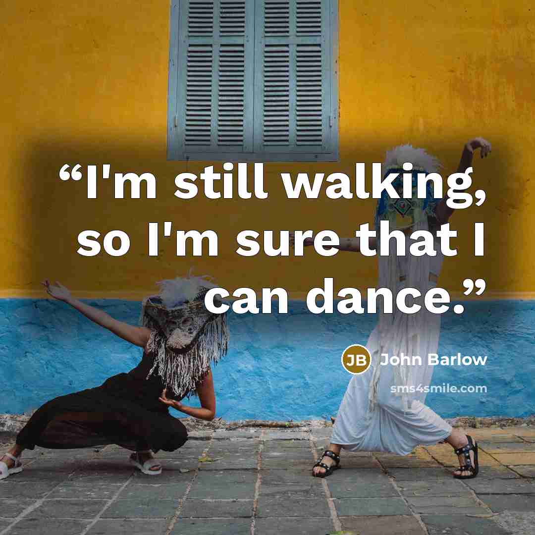 “I'm still walking, so I'm sure that I can dance.” quote by John Barlow