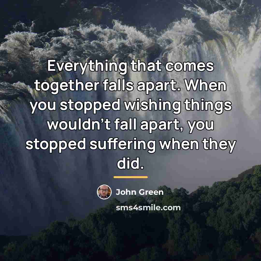 “Everything that comes together falls apart. When you stopped wishing…” quote by John Green