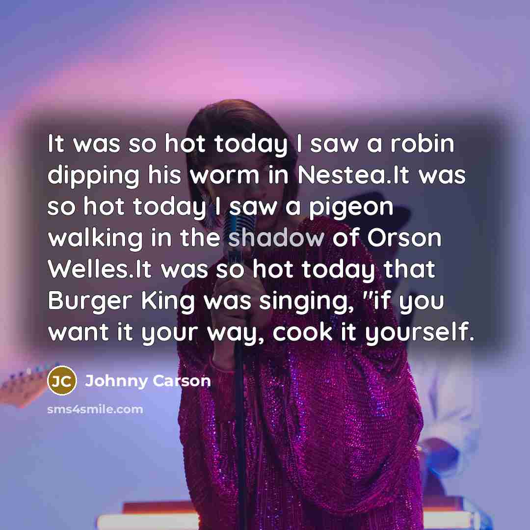 “It was so hot today I saw a robin dipping…” quote by Johnny Carson