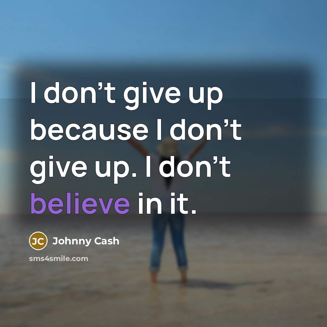 “I don't give up because I don't give up. I…” quote by Johnny Cash