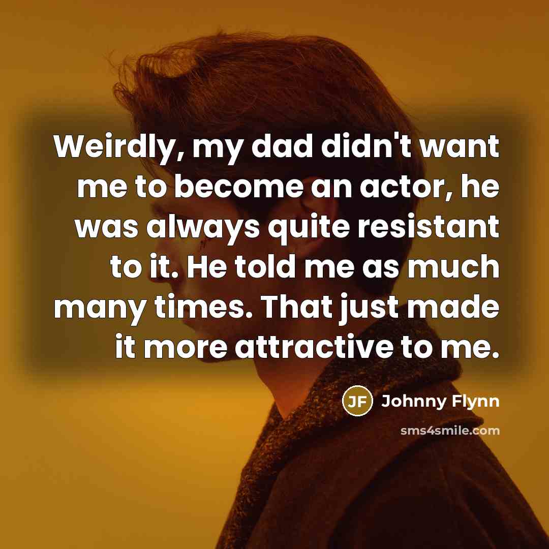 “Weirdly, my dad didn't want me to become an actor,…” quote by Johnny Flynn