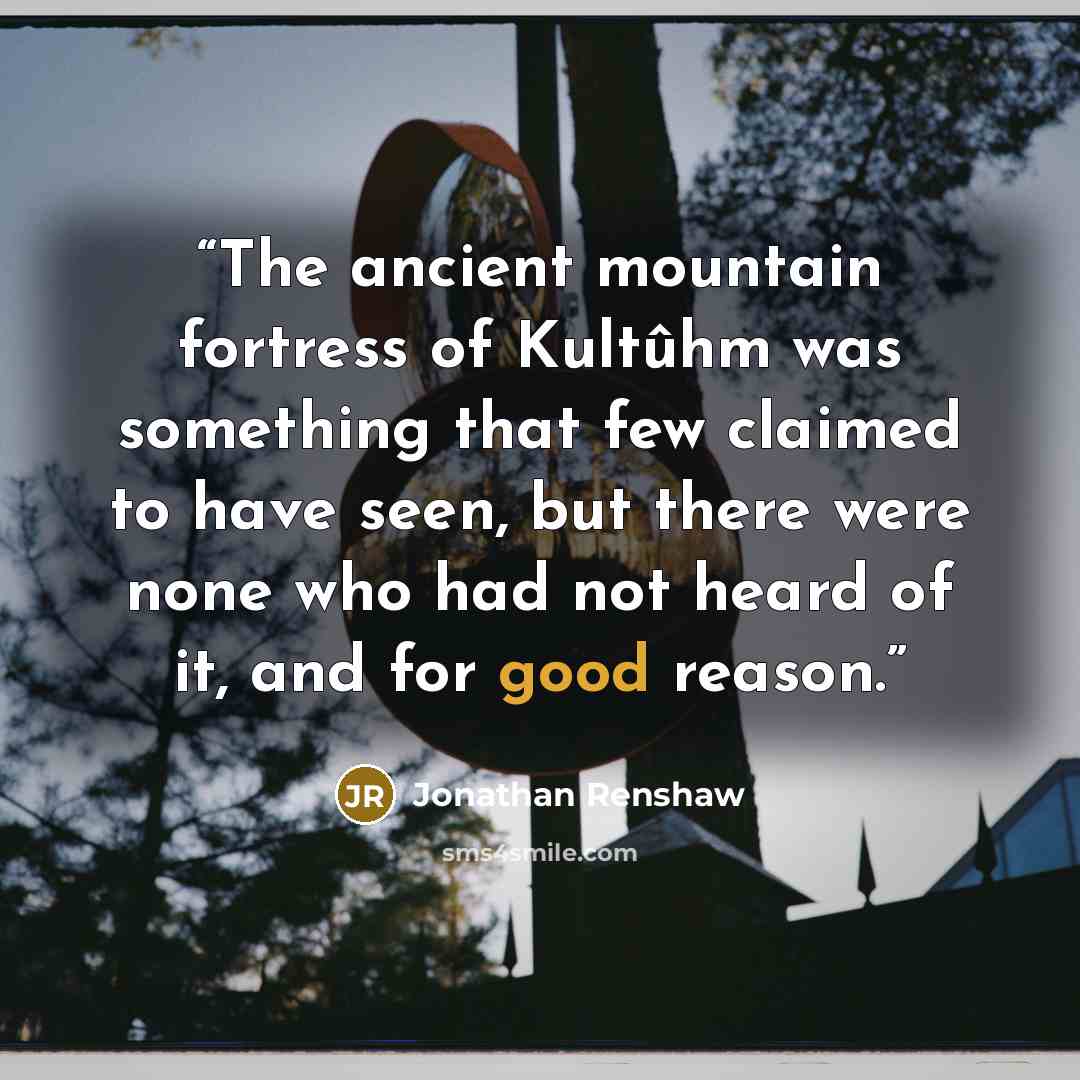 “The ancient mountain fortress of Kultûhm was something that few claimed to have seen, but there were none who had not heard of it, and for good reason.” quote by Jonathan Renshaw
