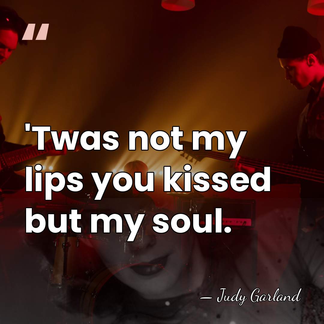 'Twas not my lips you kissed but my soul. - Judy Garland