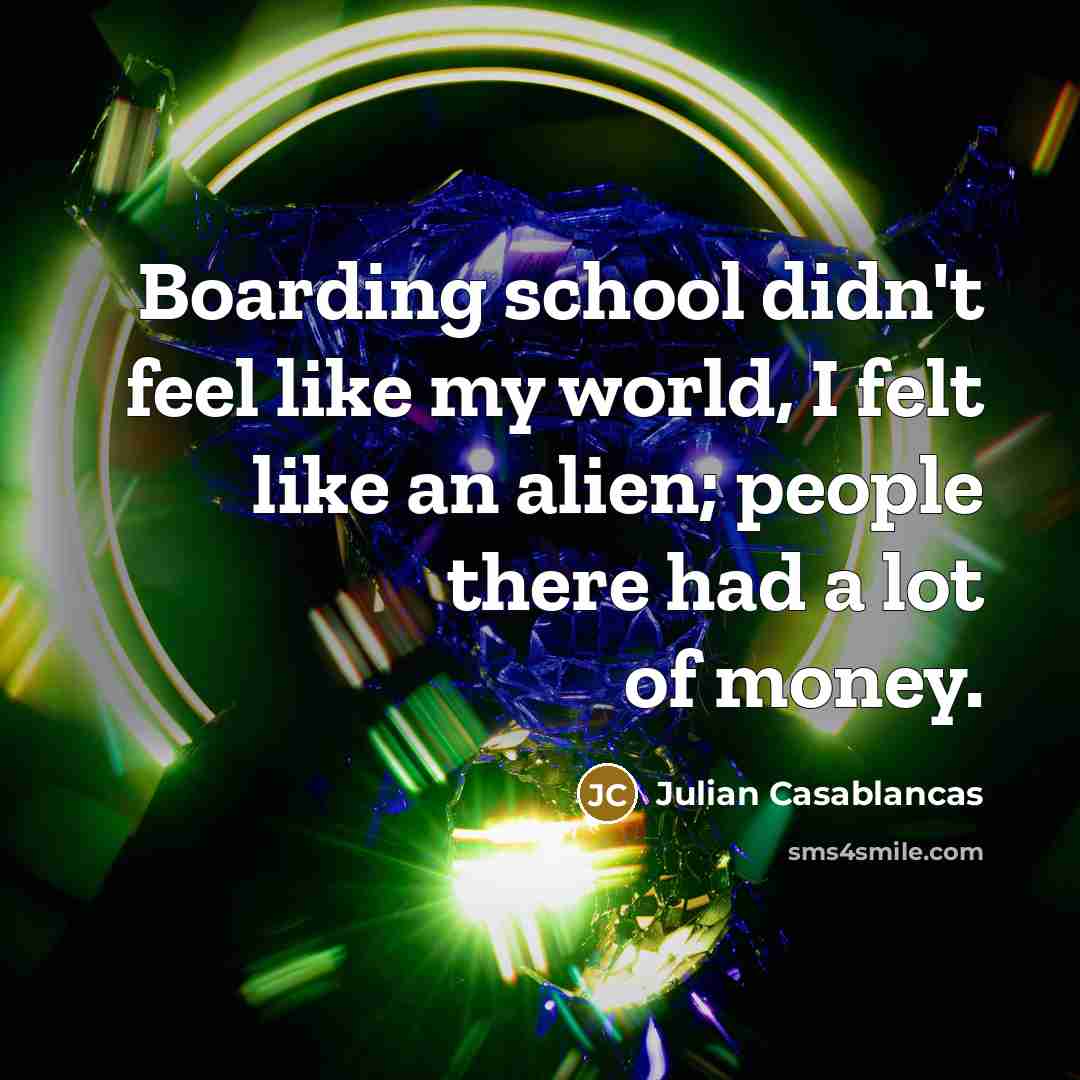 “Boarding school didn't feel like my world, I felt like…” quote by Julian Casablancas