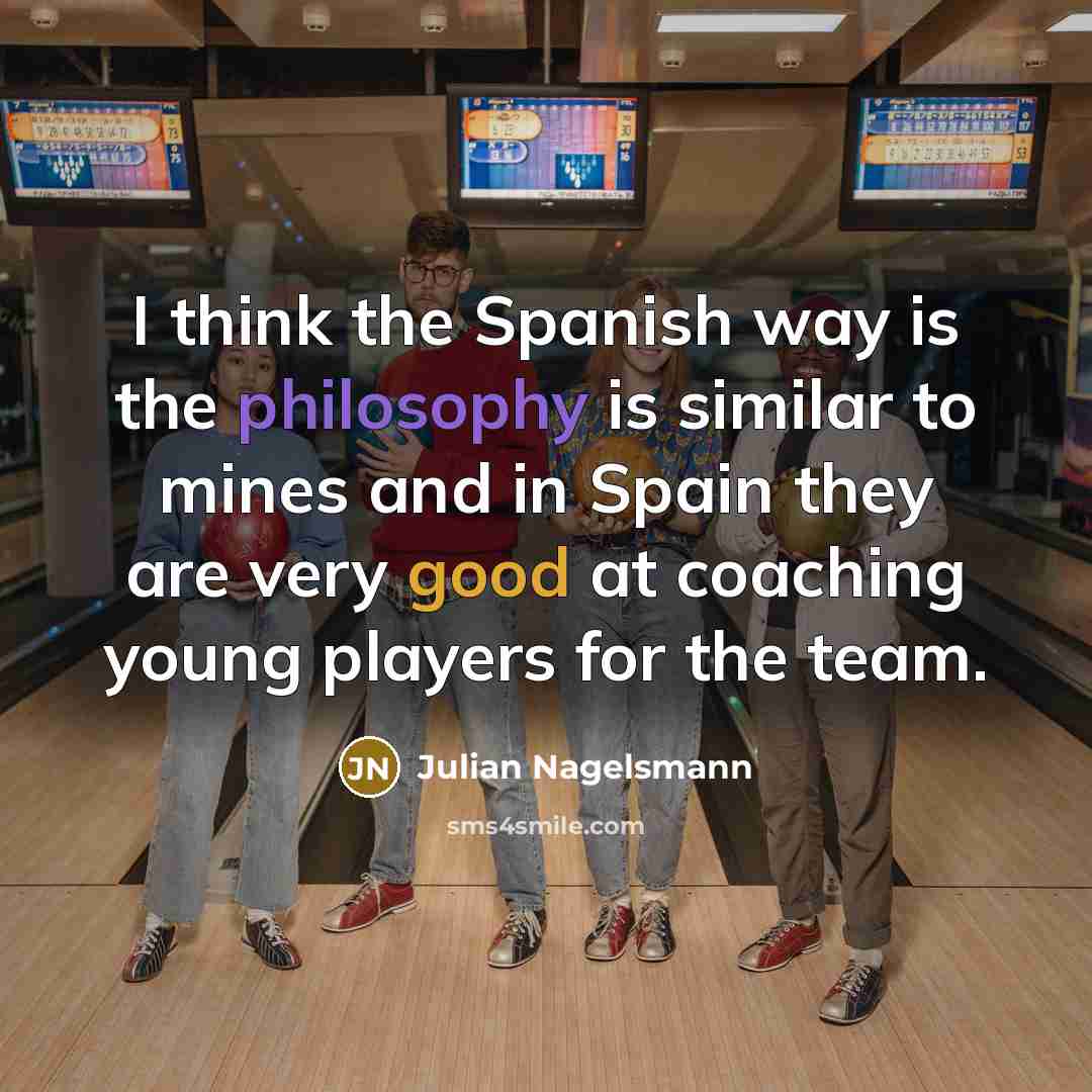 “I think the Spanish way is the philosophy is similar…” quote by Julian Nagelsmann
