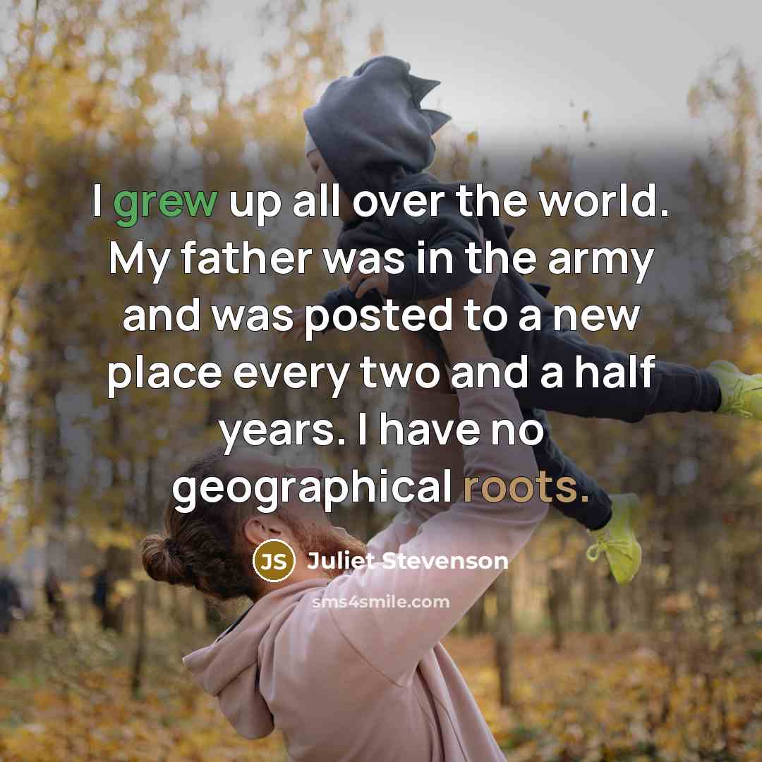 “I grew up all over the world. My father was…” quote by Juliet Stevenson