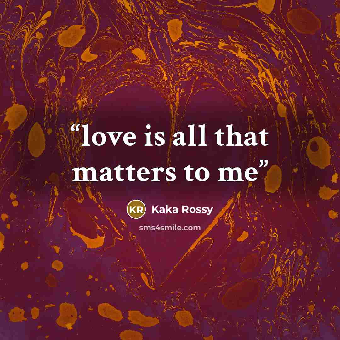 “love is all that matters to me” quote by Kaka Rossy