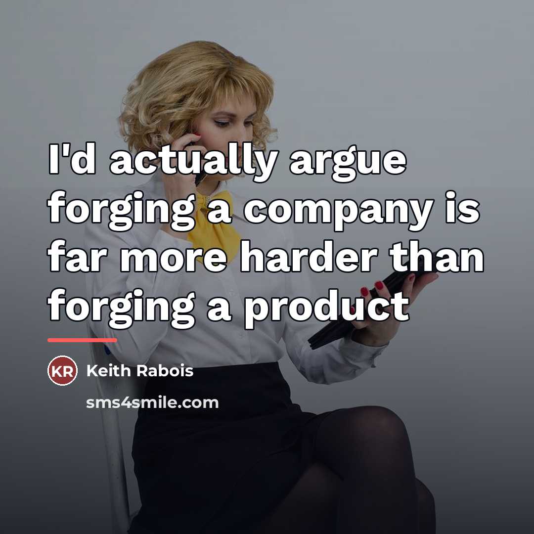 “I'd actually argue forging a company is far more harder…” quote by Keith Rabois