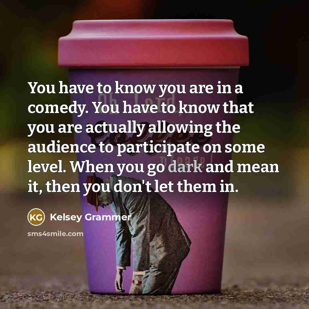 “You have to know you are in a comedy. You…” quote by Kelsey Grammer