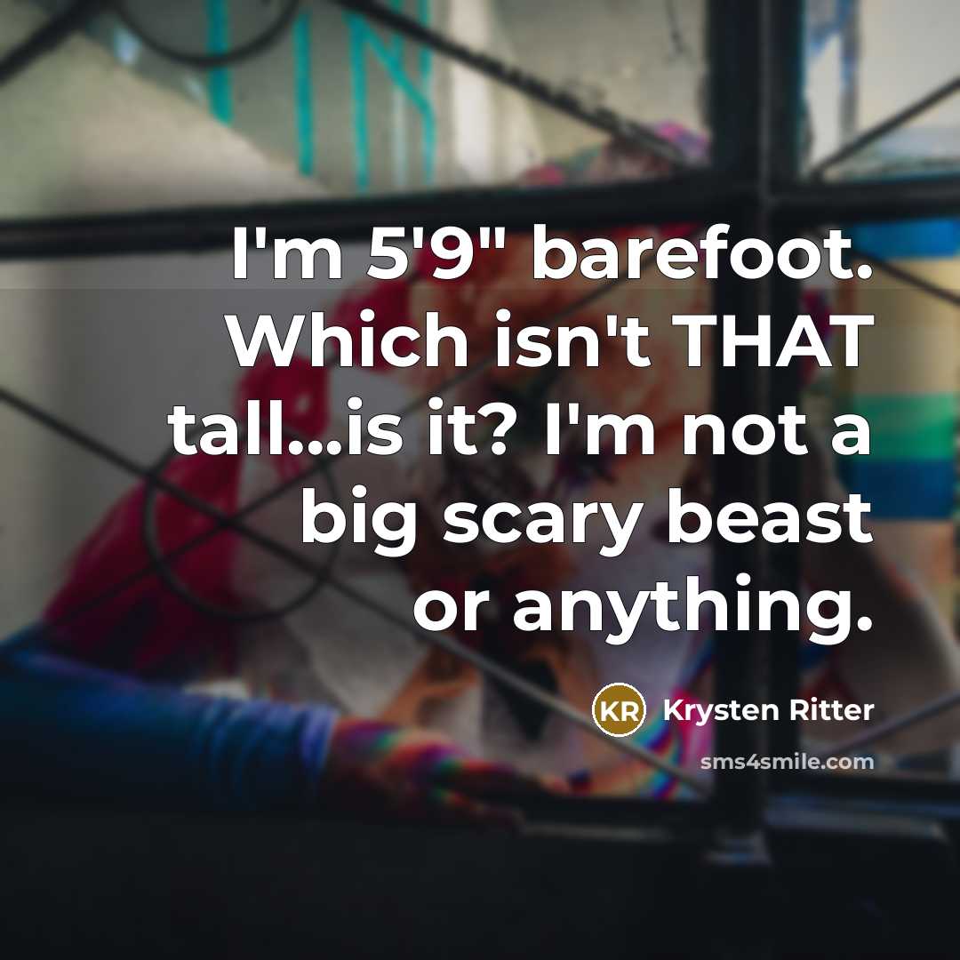 “I'm 5'9" barefoot. Which isn't THAT tall...is it? I'm not a big scary beast or anything.” quote by Krysten Ritter