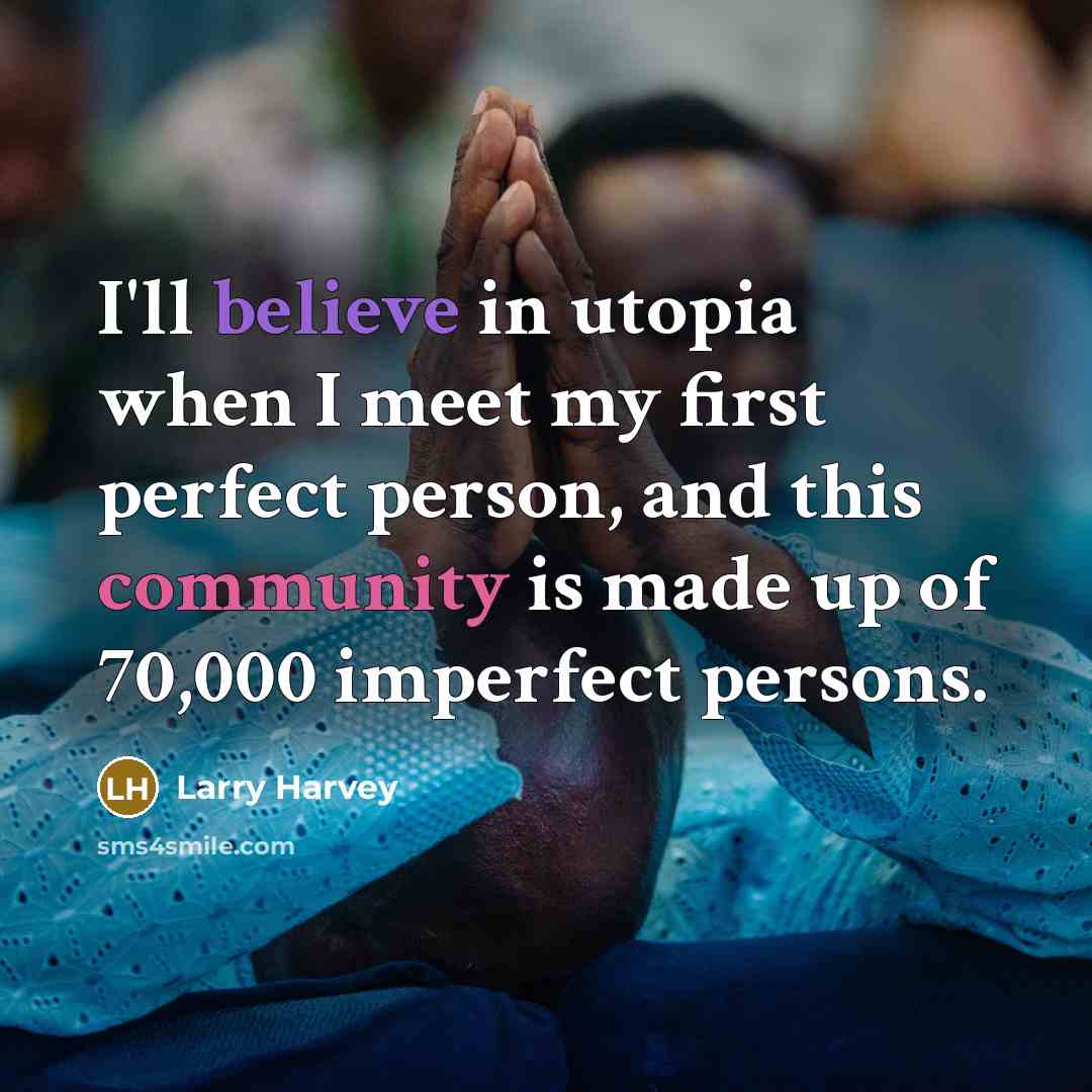 “I'll believe in utopia when I meet my first perfect…” quote by Larry Harvey