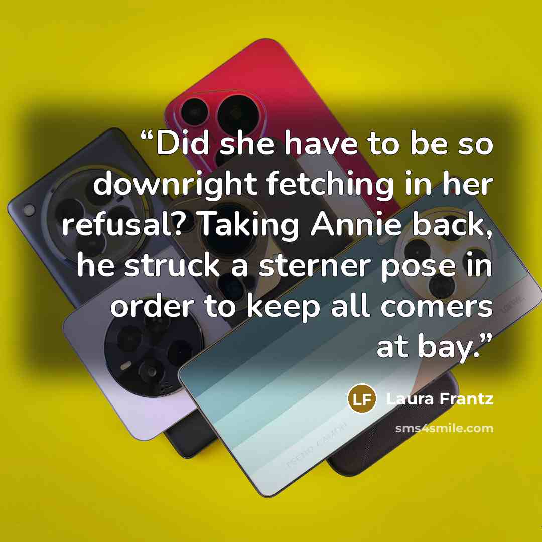 “Did she have to be so downright fetching in her refusal? Taking Annie back, he struck a sterner pose in order to keep all comers at bay.” quote by Laura Frantz