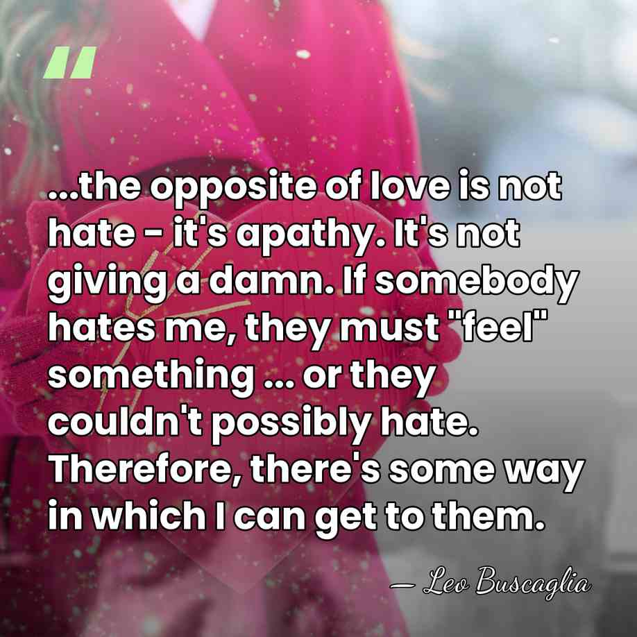 ...the opposite of love is not hate - it's apathy. It's not&hellip; - Leo Buscaglia