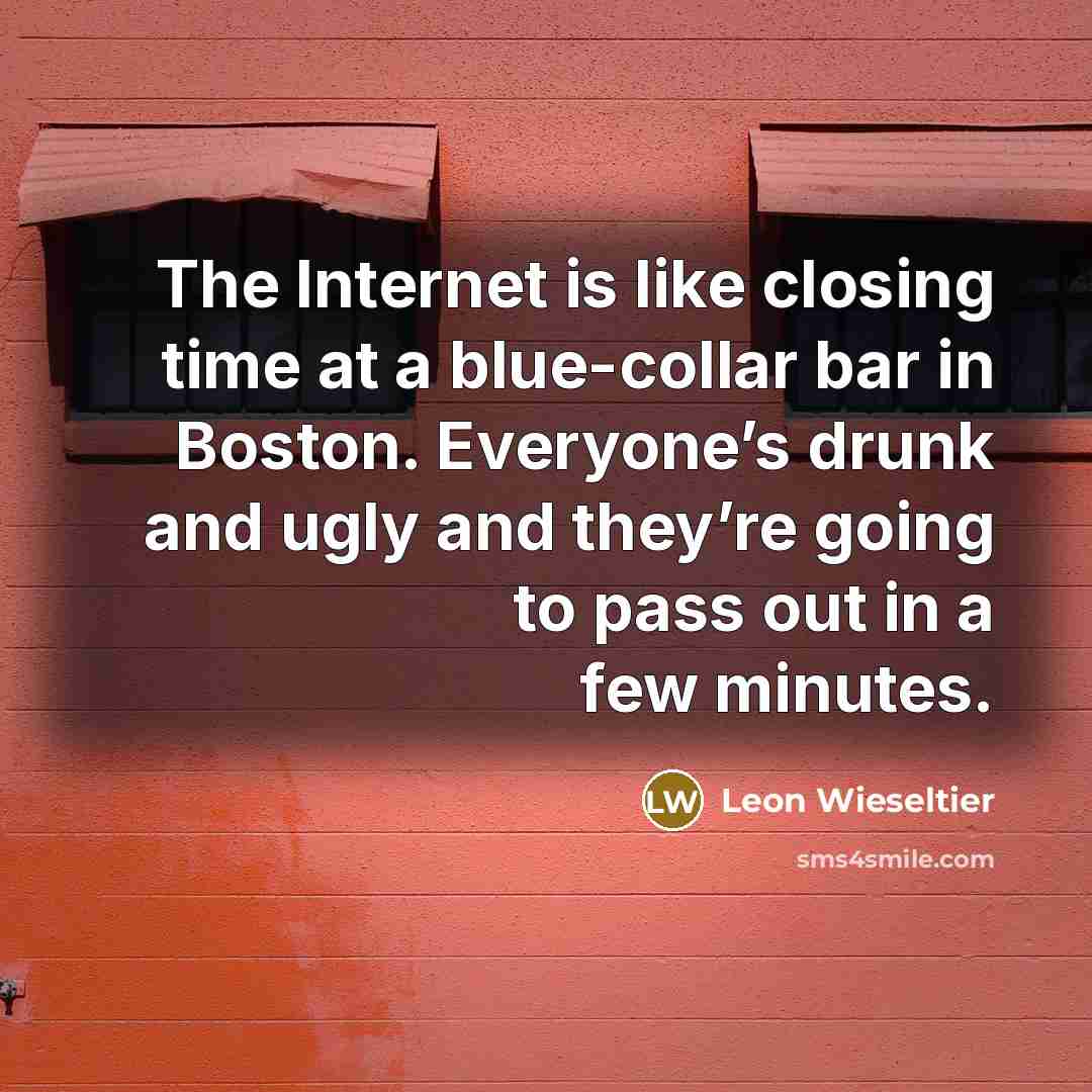 “The Internet is like closing time at a blue-collar bar…” quote by Leon Wieseltier