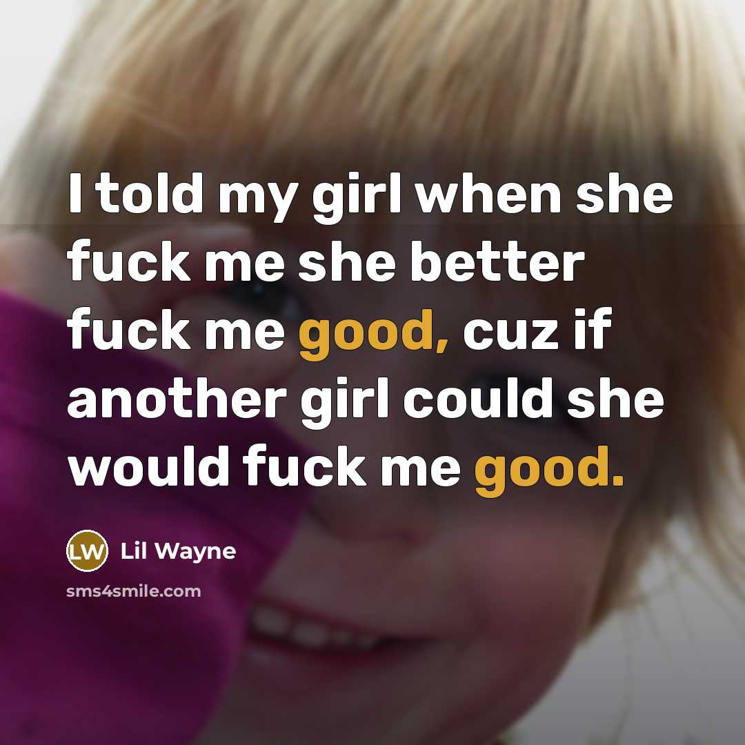 “I told my girl when she fuck me she better…” quote by Lil Wayne