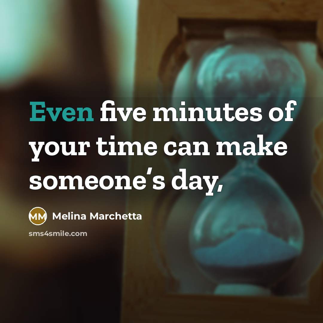 “Even five minutes of your time can make someone’s day,…” quote by Melina Marchetta