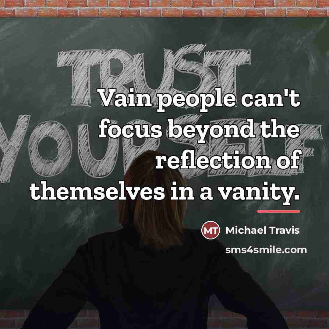 “Vain people can't focus beyond the reflection of themselves in…” quote by Michael Travis
