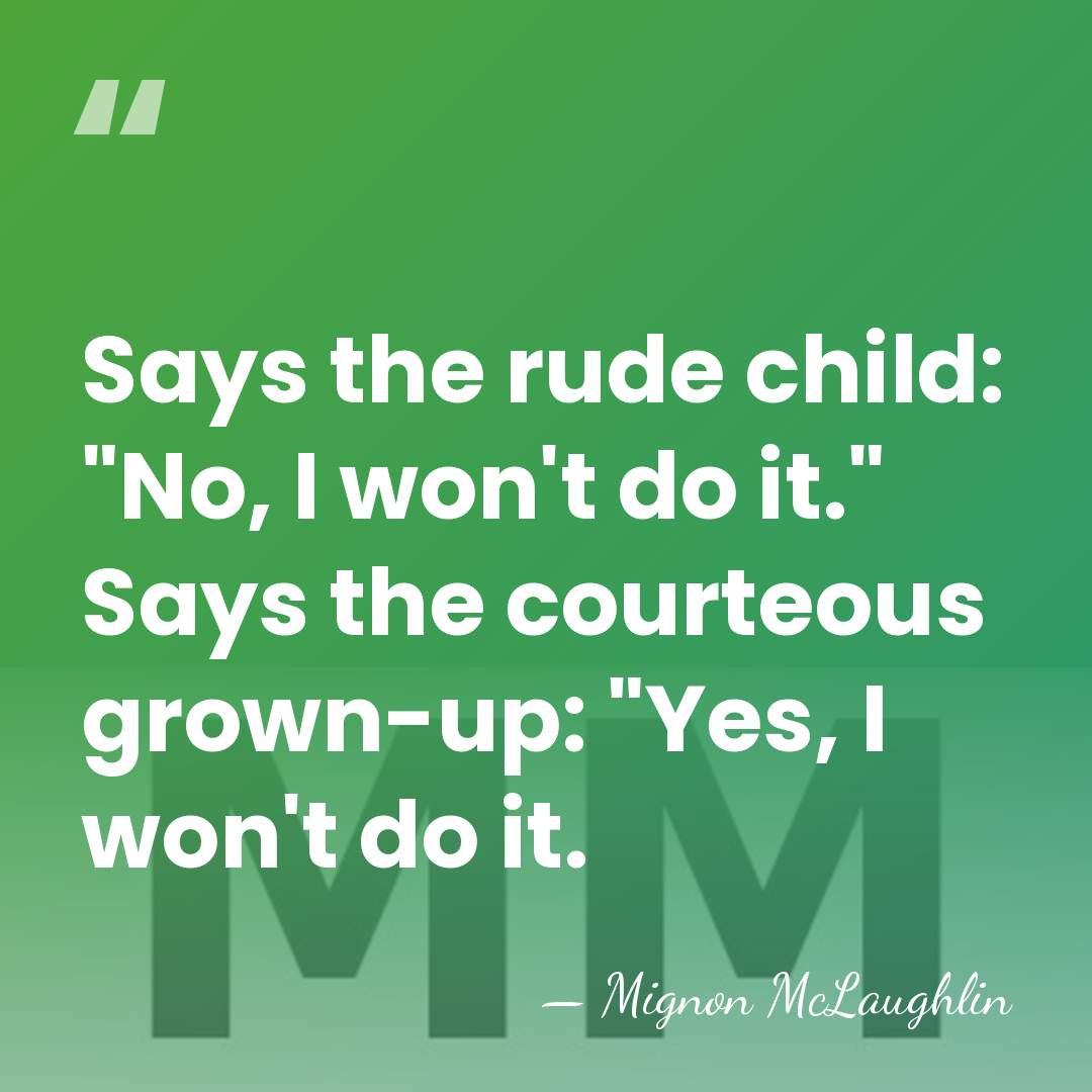 Says the rude child: "No, I won't do it." Says the courteous&hellip; - Mignon McLaughlin