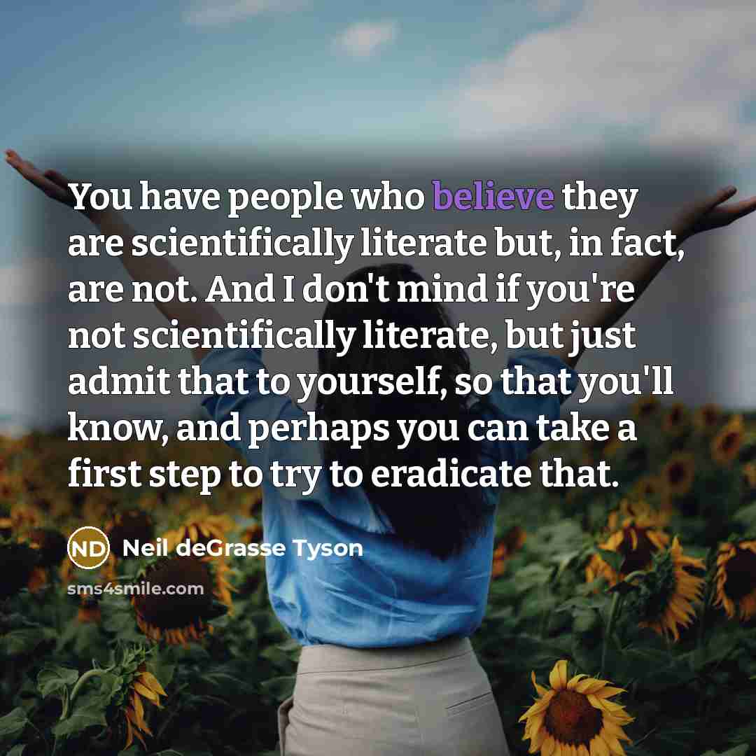 “You have people who believe they are scientifically literate but,…” quote by Neil deGrasse Tyson