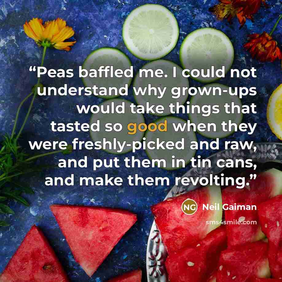 “Peas baffled me. I could not understand why grown-ups would take things that tasted so good when they were freshly-picked and raw, and put them in tin cans, and make them revolting.” quote by Neil Gaiman