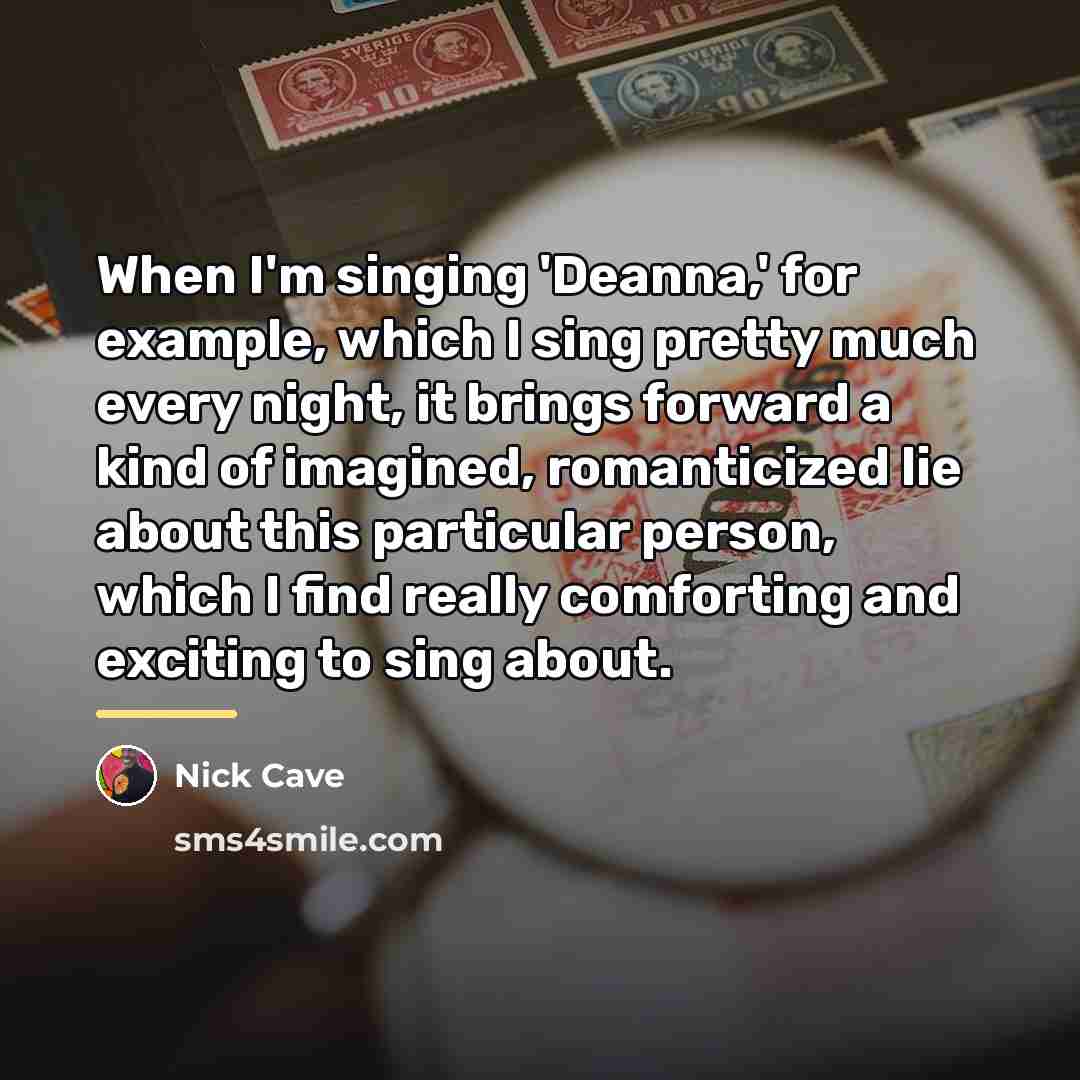 “When I'm singing 'Deanna,' for example, which I sing pretty…” quote by Nick Cave
