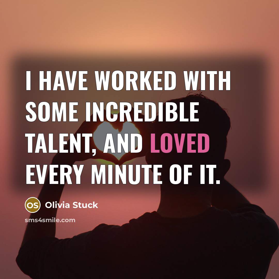 “I have worked with some incredible talent, and loved every…” quote by Olivia Stuck