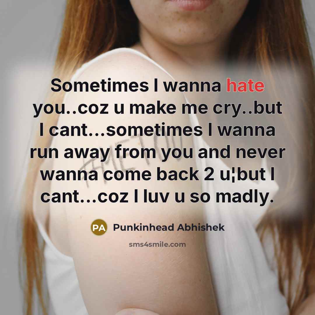“Sometimes I wanna hate you..coz u make me cry..but I cant...sometimes I wanna run away from you and never wanna come back 2 u¦but I cant...coz I luv u so madly.” quote by Punkinhead Abhishek