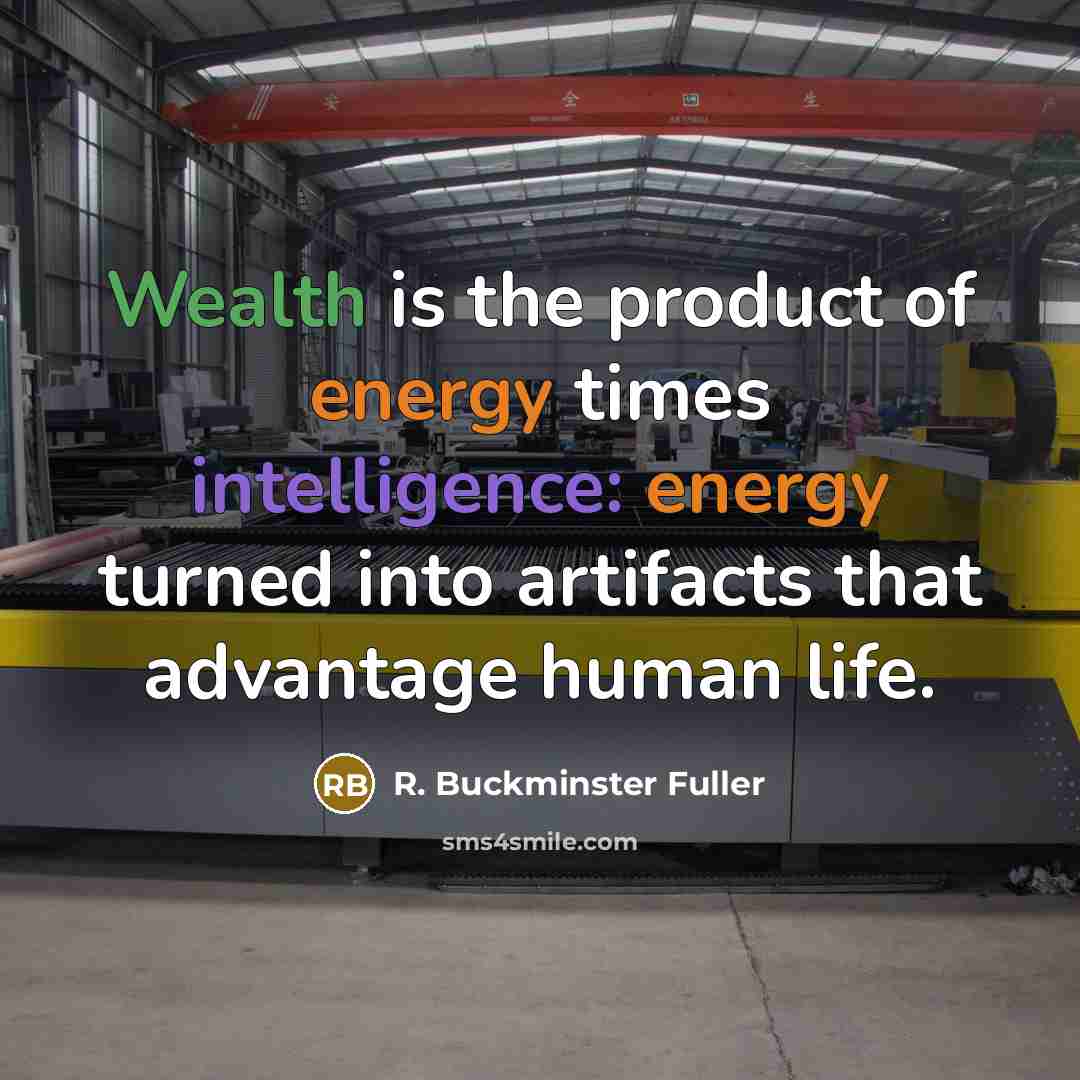 “Wealth is the product of energy times intelligence: energy turned…” quote by R. Buckminster Fuller