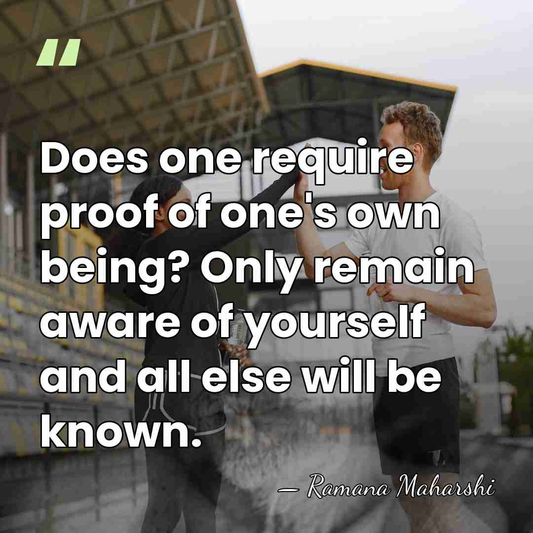 Does one require proof of one's own being? Only remain aware of&hellip; - Ramana Maharshi