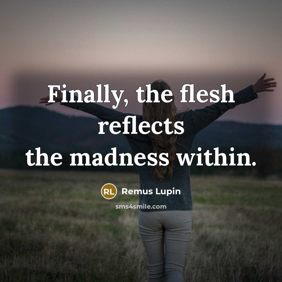 “Finally, the flesh reflects the madness within.…” quote by Remus Lupin