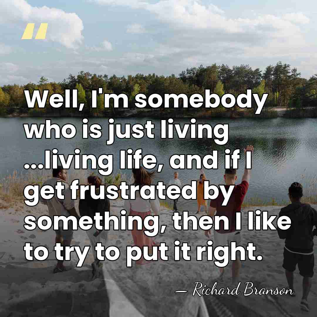Well, I'm somebody who is just living ...living life, and if I&hellip; - Richard Branson