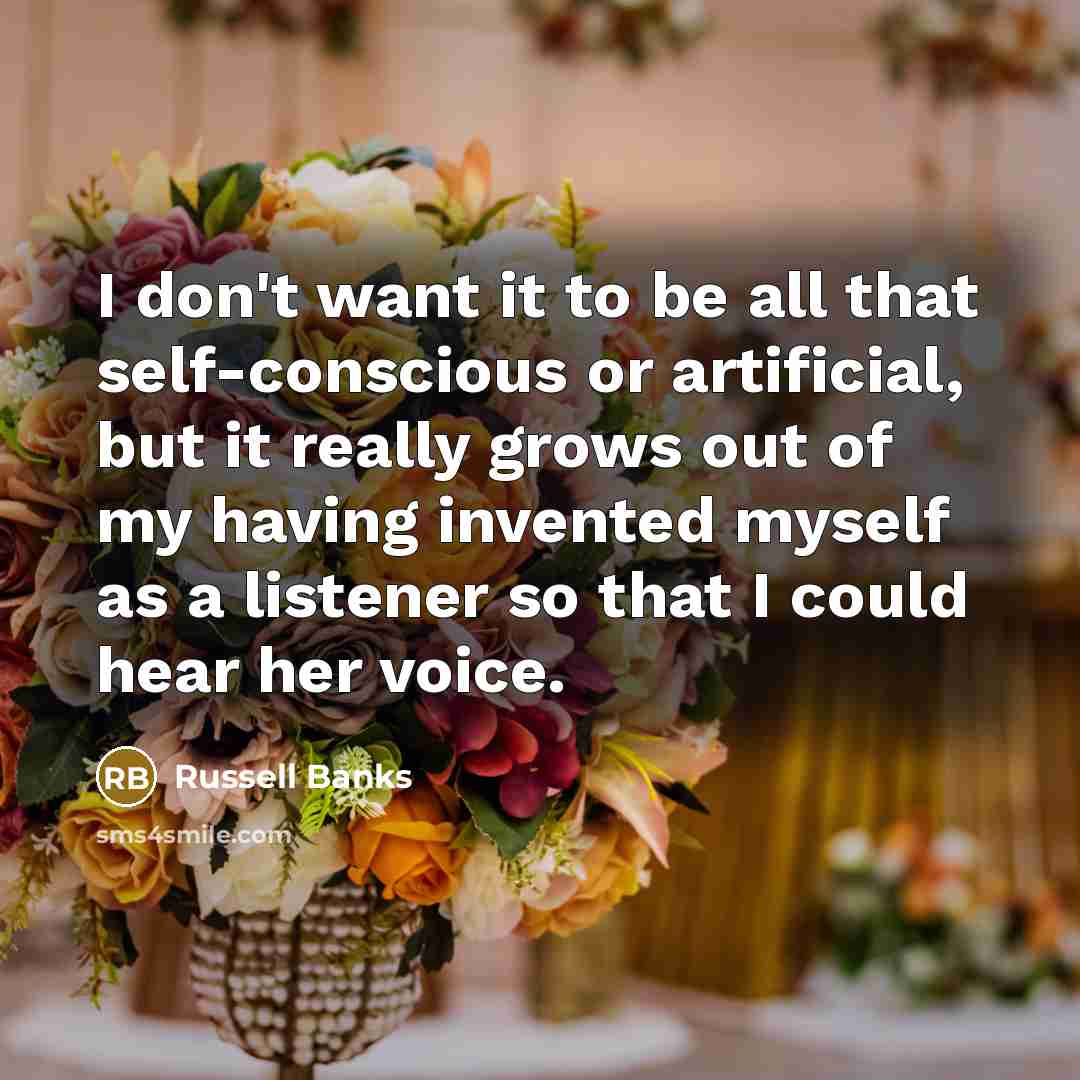 “I don't want it to be all that self-conscious or…” quote by Russell Banks