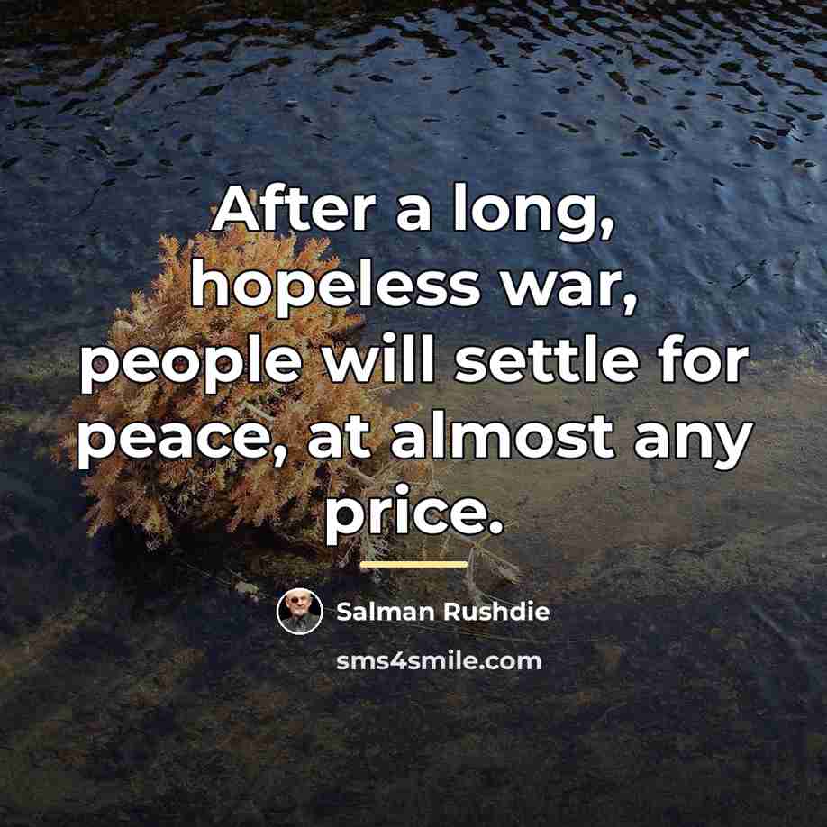 “After a long, hopeless war, people will settle for peace,…” quote by Salman Rushdie