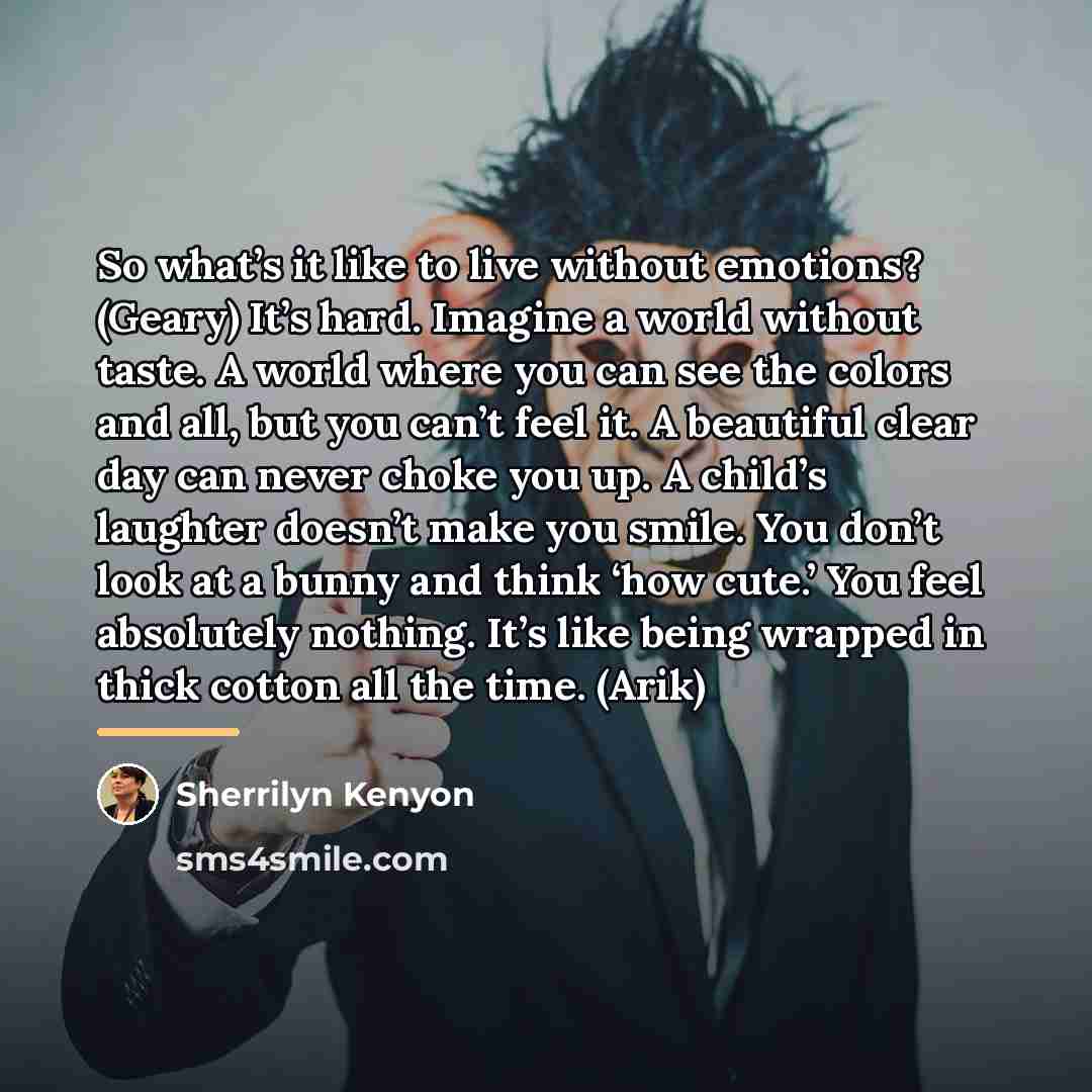 “So what’s it like to live without emotions? (Geary) It’s…” quote by Sherrilyn Kenyon