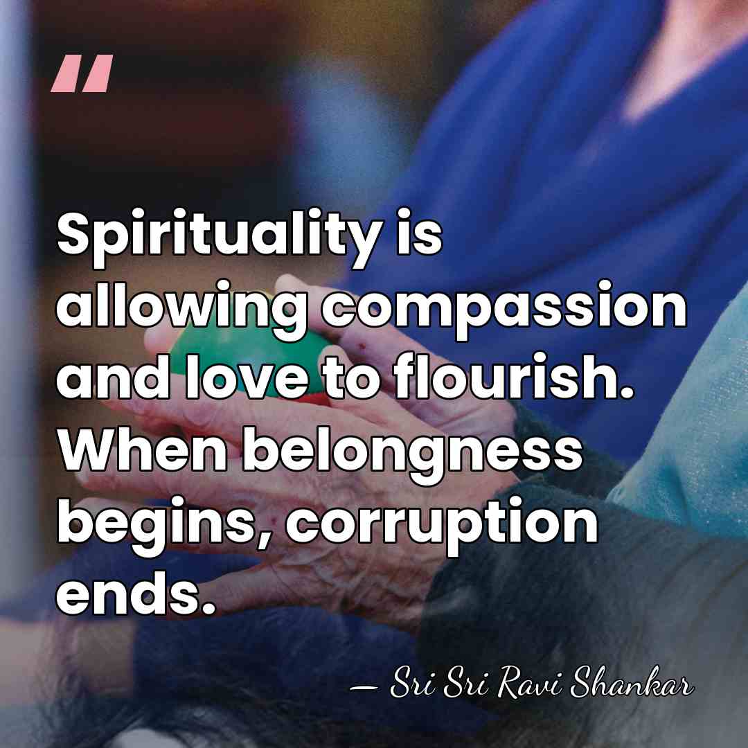 Spirituality is allowing compassion and love to flourish. When belongness begins, corruption&hellip; - Sri Sri Ravi Shankar