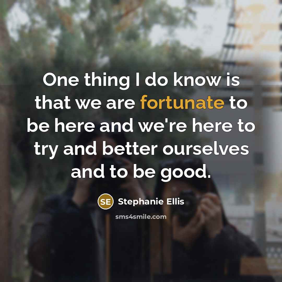 “One thing I do know is that we are fortunate…” quote by Stephanie Ellis