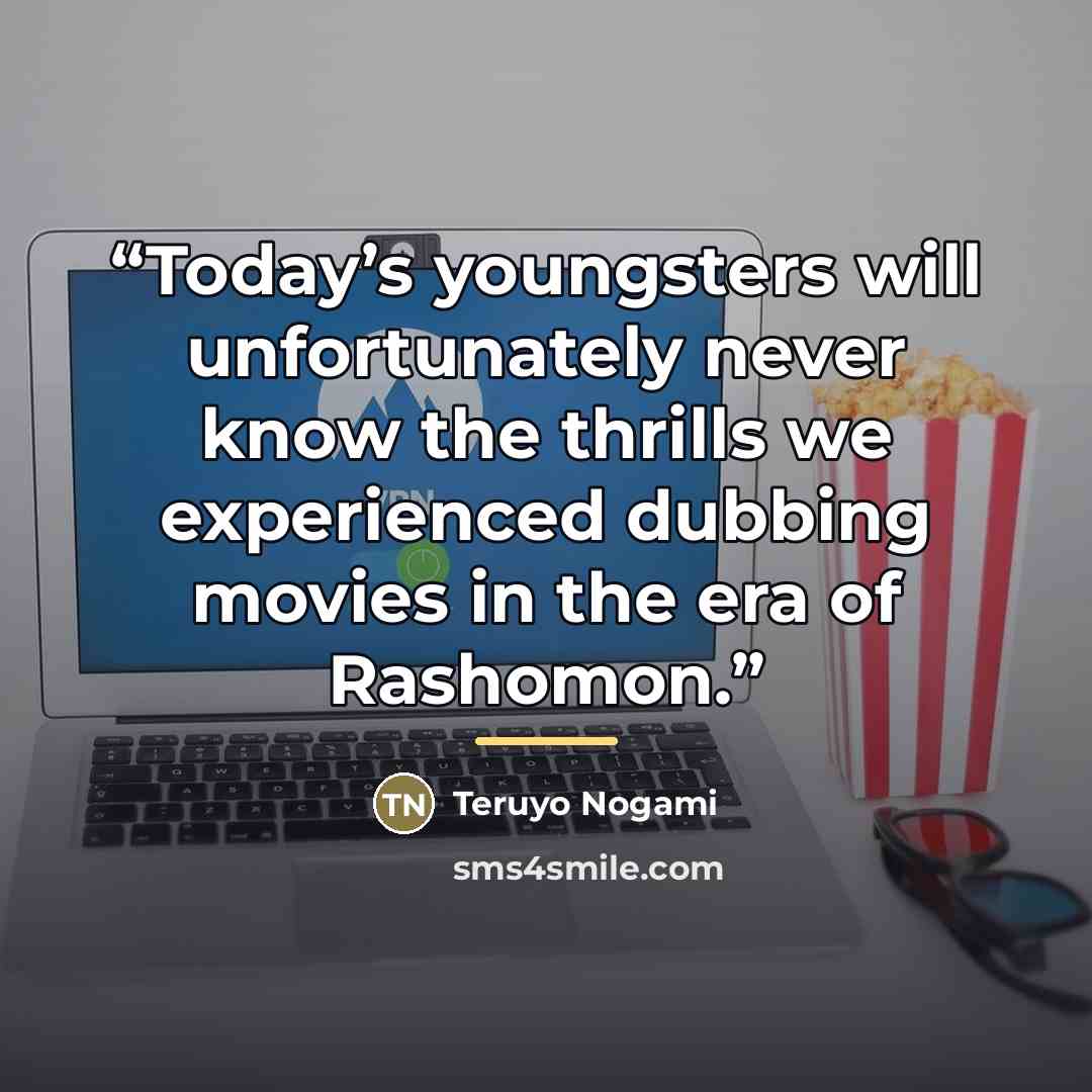 “Today’s youngsters will unfortunately never know the thrills we experienced dubbing movies in the era of Rashomon.” quote by Teruyo Nogami
