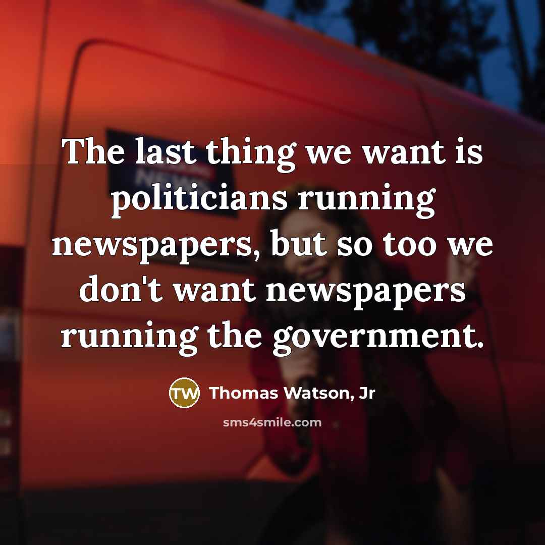 “The last thing we want is politicians running newspapers, but…” quote by Thomas Watson, Jr