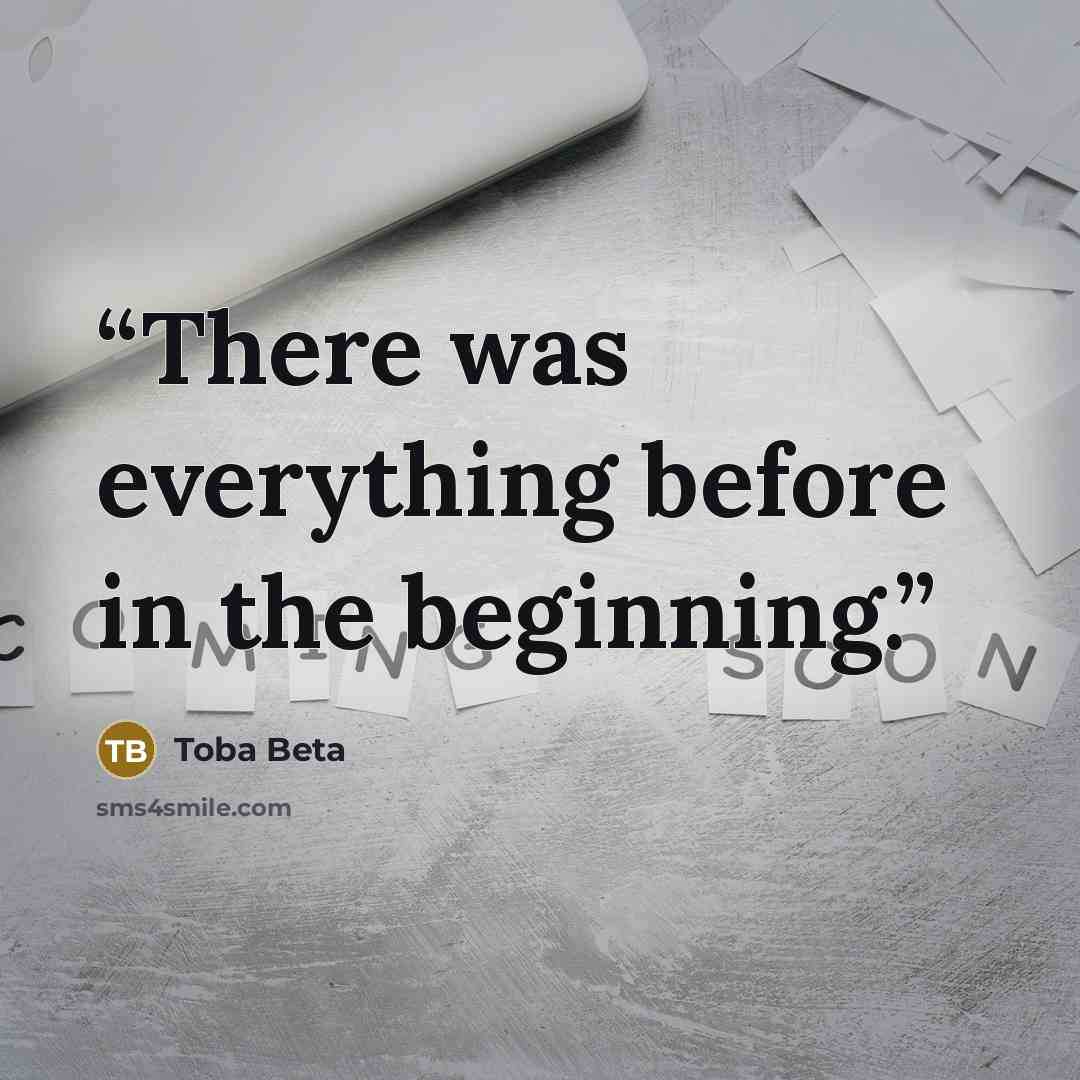 “There was everything before in the beginning.” quote by Toba Beta