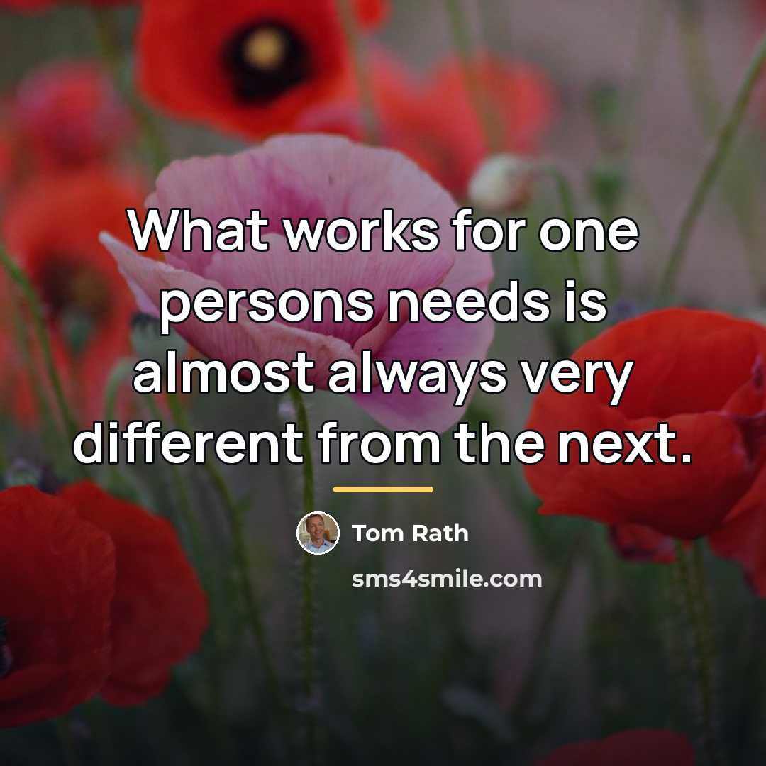 “What works for one persons needs is almost always very…” quote by Tom Rath