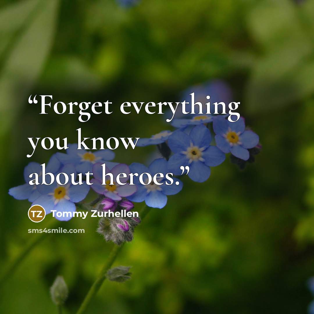 “Forget everything you know about heroes.” quote by Tommy Zurhellen