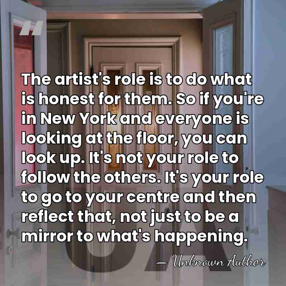 The artist's role is to do what is honest for them. So&hellip; - Unknown Author