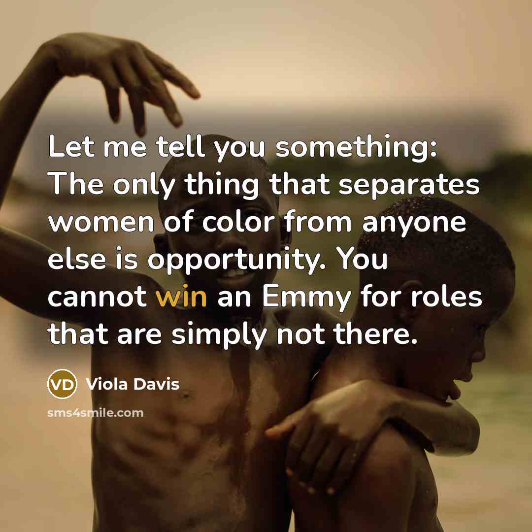 “Let me tell you something: The only thing that separates…” quote by Viola Davis