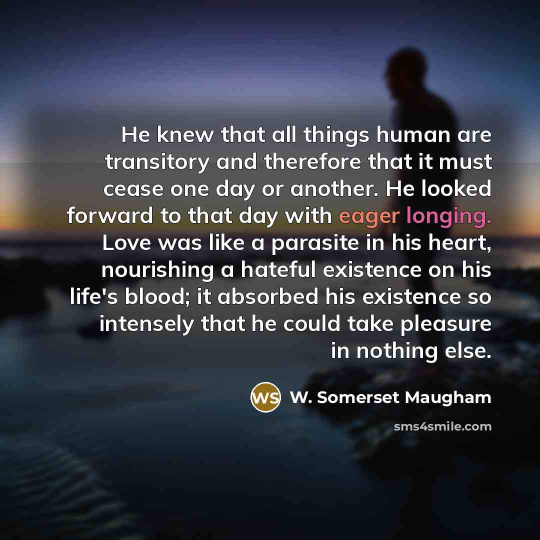 “He knew that all things human are transitory and therefore…” quote by W. Somerset Maugham