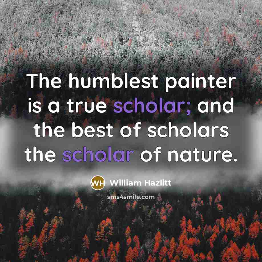 “The humblest painter is a true scholar; and the best…” quote by William Hazlitt